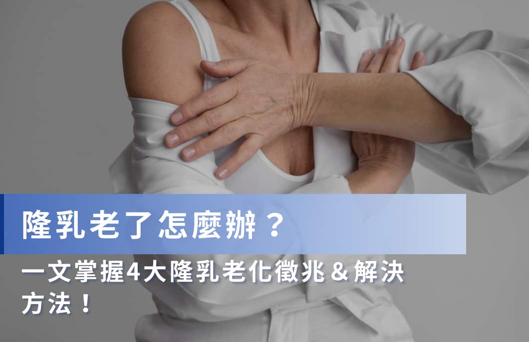 隆乳老了怎麼辦？一文掌握4大隆乳老化徵兆＆解決方法！